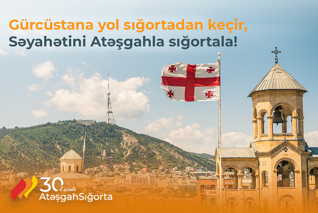 Gürcüstana yol sığortadan keçir,Səyahətini Atəşgahla sığortala!