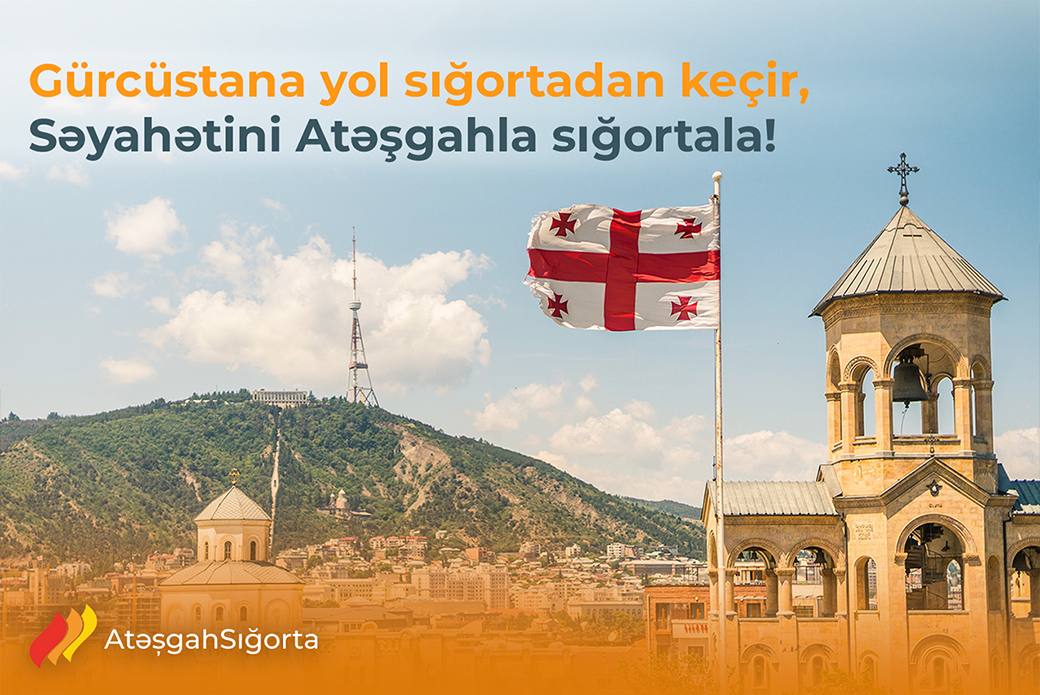 Gürcüstana yol sığortadan keçir,Səyahətini Atəşgahla sığortala!
